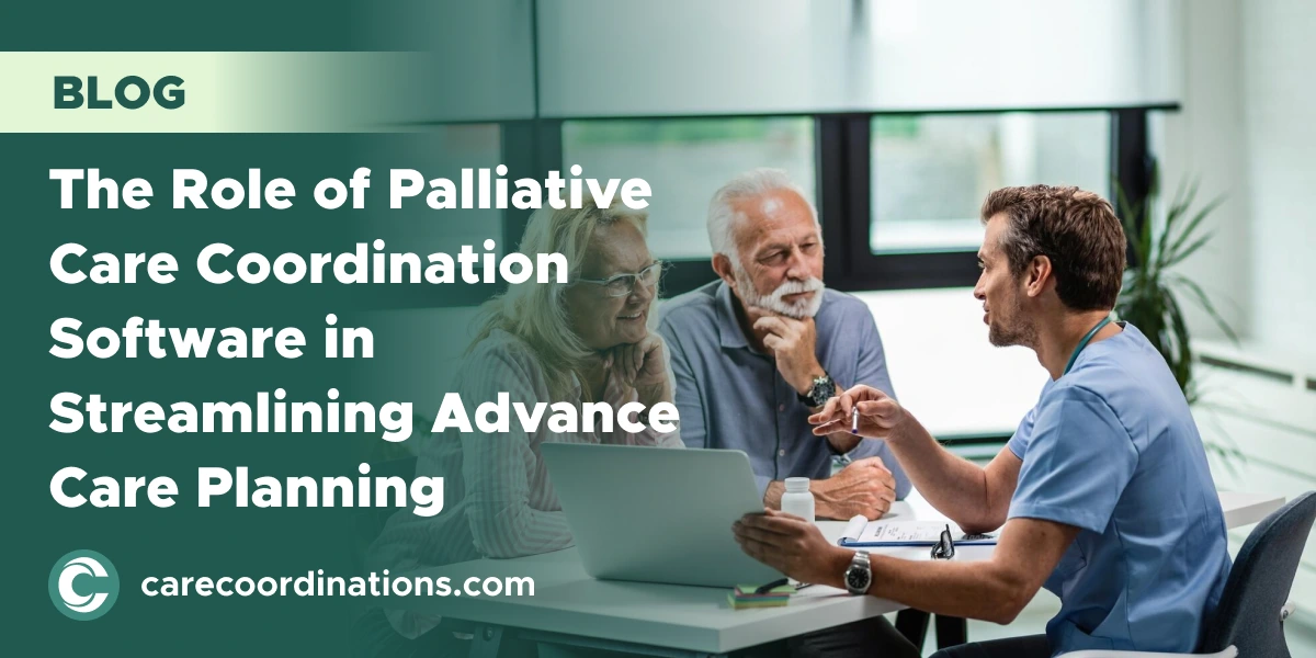 The Role of Palliative Care Coordination Software in Streamlining Advance Care Planning