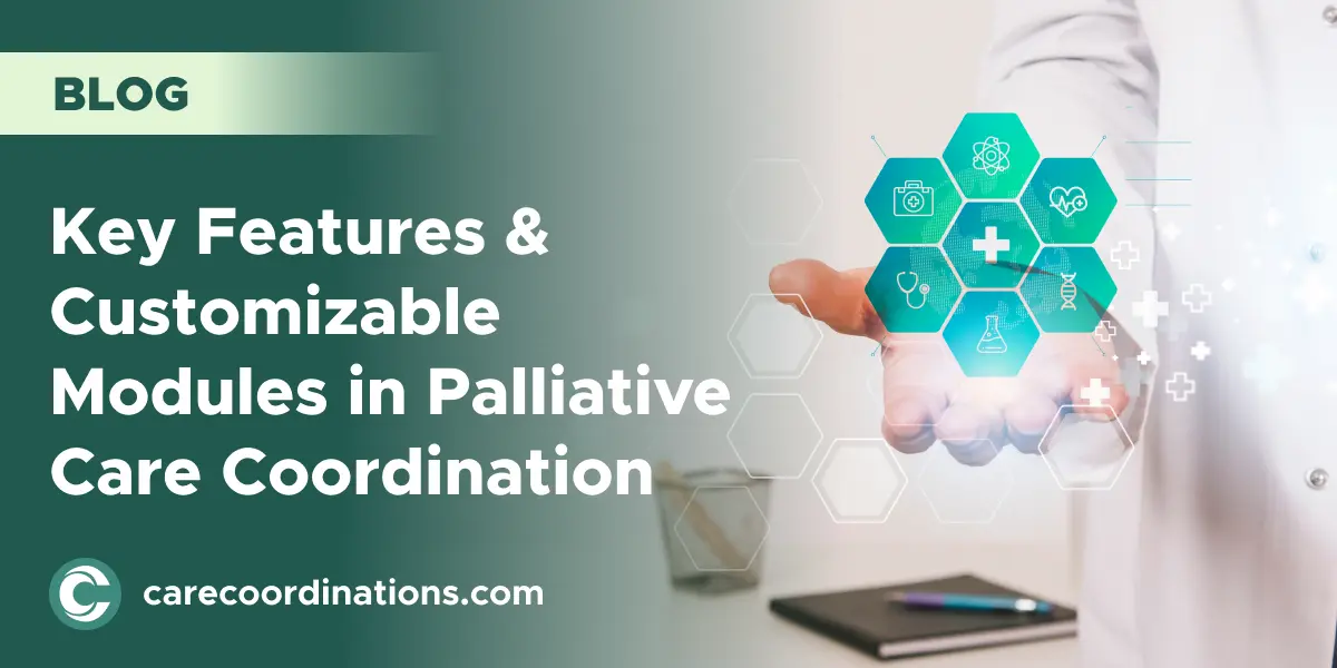 Key Features & Customizable Modules in Palliative Care Coordination: Elevating Patient Care with Tailored Solutions