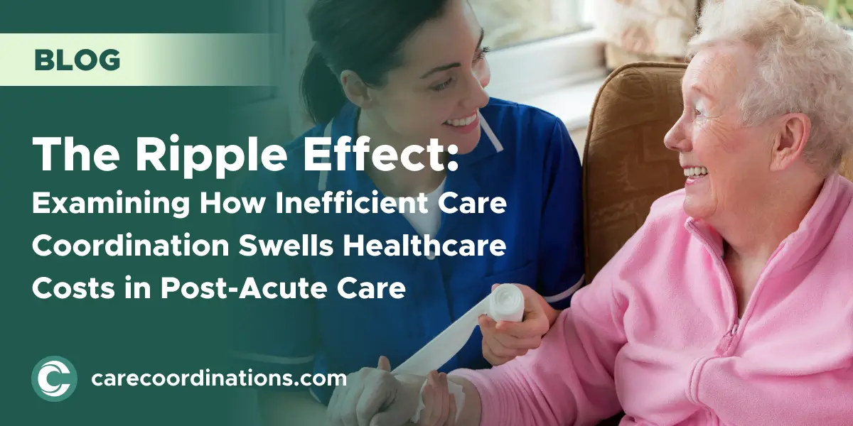 The Ripple Effect: Examining How Inefficient Care Coordination Swells Healthcare Costs in Post-Acute Care