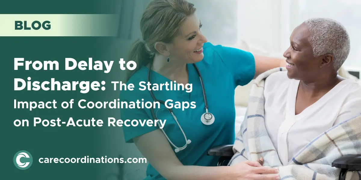 From Delay to Discharge: The Startling Impact of Coordination Gaps on Post-Acute Recovery