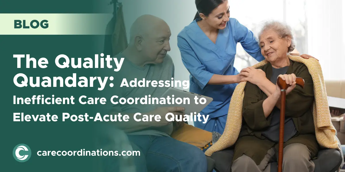 The Quality Quandary: Addressing Inefficient Care Coordination to Elevate Post-Acute Care Quality