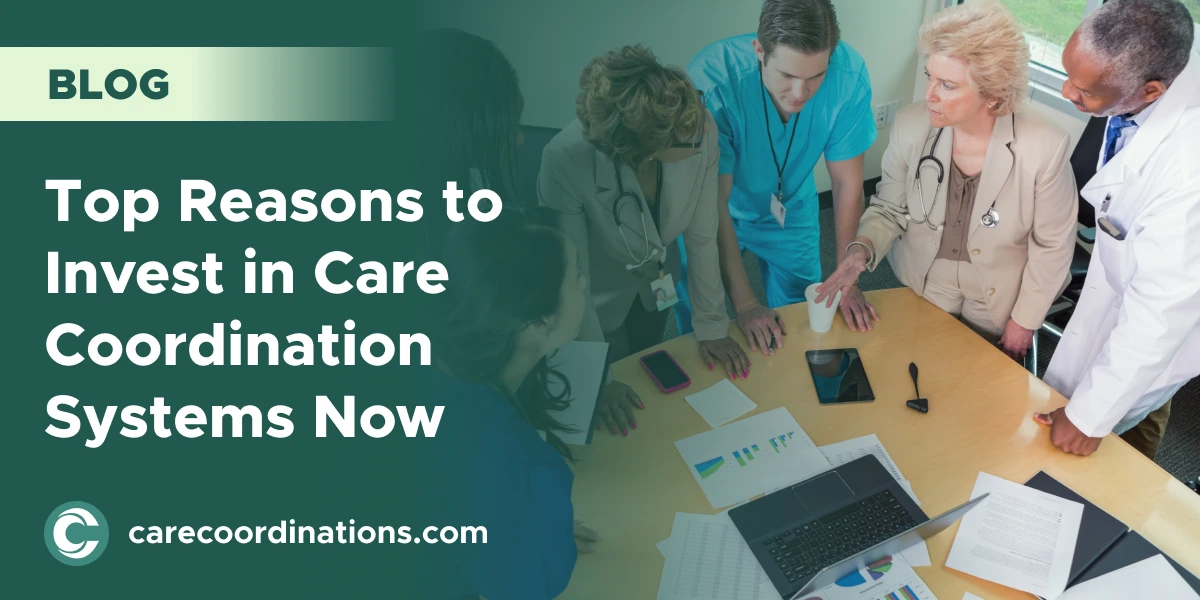 Top Reasons to Invest in Care Coordination Systems Now