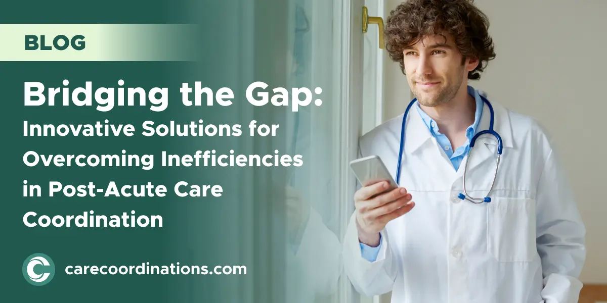 Bridging the Gap: Innovative Solutions for Overcoming Inefficiencies in Post-Acute Care Coordination